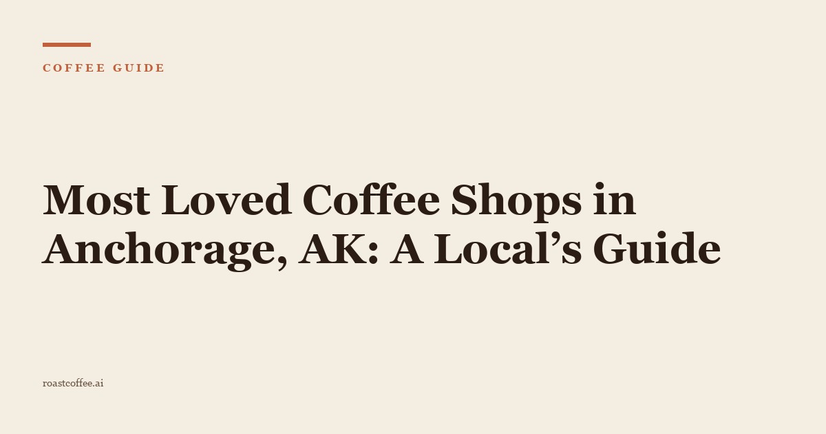 Most Loved Coffee Shops in Anchorage, AK: A Local’s Guide