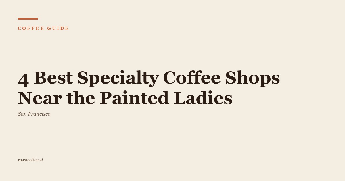 4 Best Specialty Coffee Shops Near the Painted Ladies